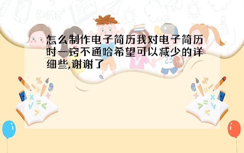 怎么制作电子简历我对电子简历时一窍不通哈希望可以减少的详细些,谢谢了