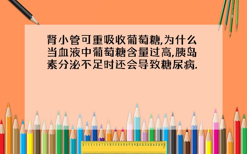 肾小管可重吸收葡萄糖,为什么当血液中葡萄糖含量过高,胰岛素分泌不足时还会导致糖尿病.