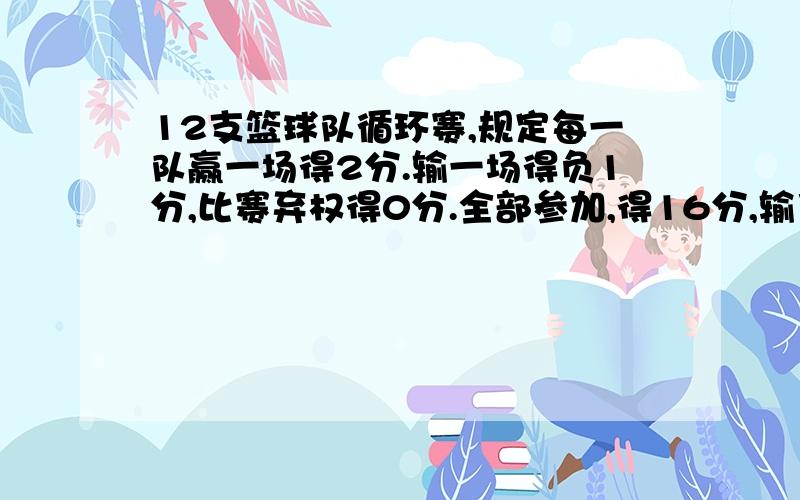 12支篮球队循环赛,规定每一队赢一场得2分.输一场得负1分,比赛弃权得0分.全部参加,得16分,输了_____几场,赢了