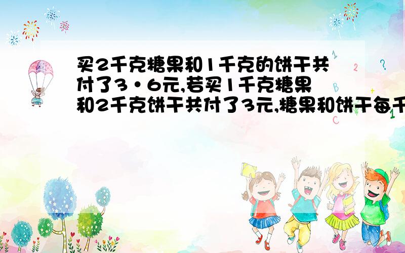 买2千克糖果和1千克的饼干共付了3·6元,若买1千克糖果和2千克饼干共付了3元,糖果和饼干每千克各多少元?