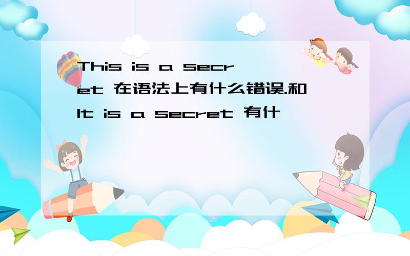 This is a secret 在语法上有什么错误.和It is a secret 有什