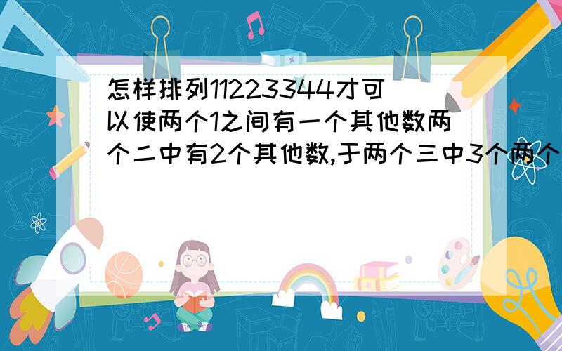 怎样排列11223344才可以使两个1之间有一个其他数两个二中有2个其他数,于两个三中3个两个四中有4个 两个答