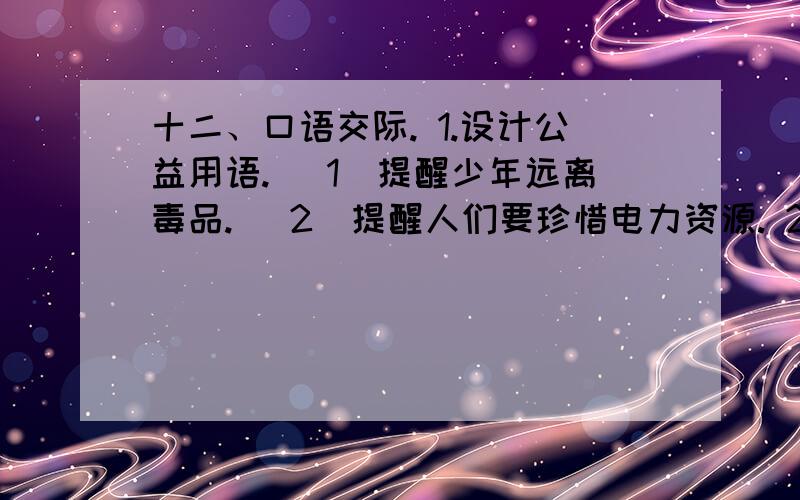 十二、口语交际. 1.设计公益用语. （1）提醒少年远离毒品. （2）提醒人们要珍惜电力资源. 2