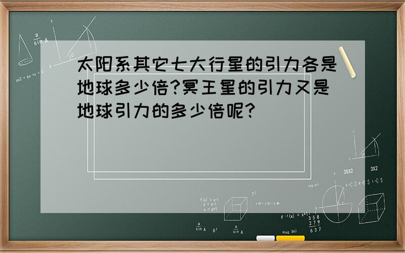 太阳系其它七大行星的引力各是地球多少倍?冥王星的引力又是地球引力的多少倍呢?