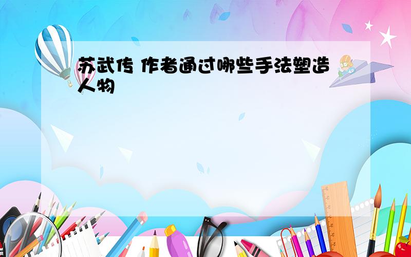 苏武传 作者通过哪些手法塑造人物