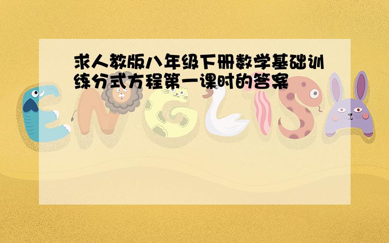 求人教版八年级下册数学基础训练分式方程第一课时的答案