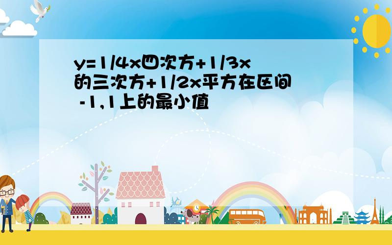 y=1/4x四次方+1/3x的三次方+1/2x平方在区间 -1,1上的最小值