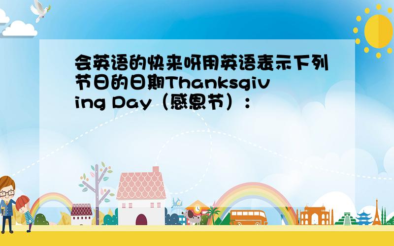 会英语的快来呀用英语表示下列节日的日期Thanksgiving Day（感恩节）：