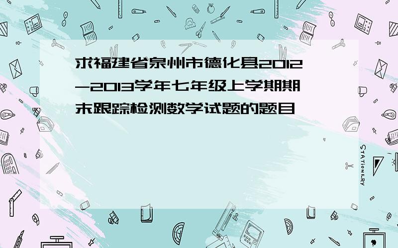 求福建省泉州市德化县2012-2013学年七年级上学期期末跟踪检测数学试题的题目