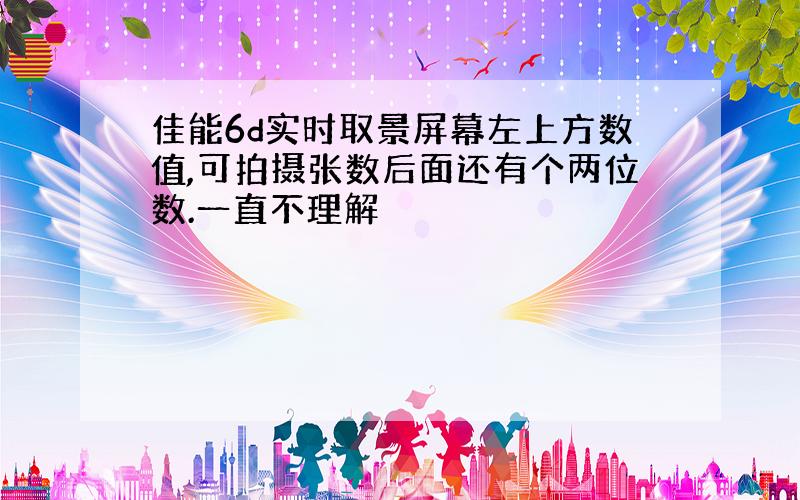 佳能6d实时取景屏幕左上方数值,可拍摄张数后面还有个两位数.一直不理解