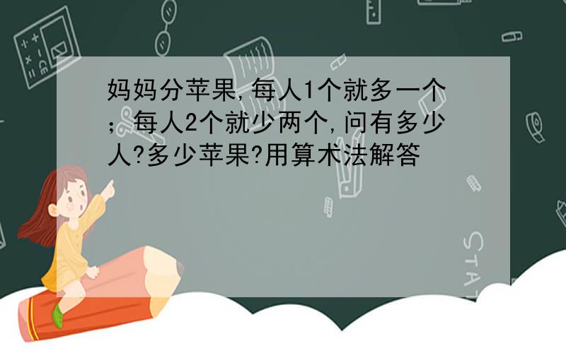 妈妈分苹果,每人1个就多一个；每人2个就少两个,问有多少人?多少苹果?用算术法解答