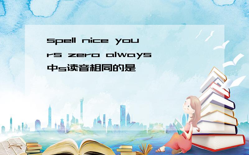 spell nice yours zero always中s读音相同的是