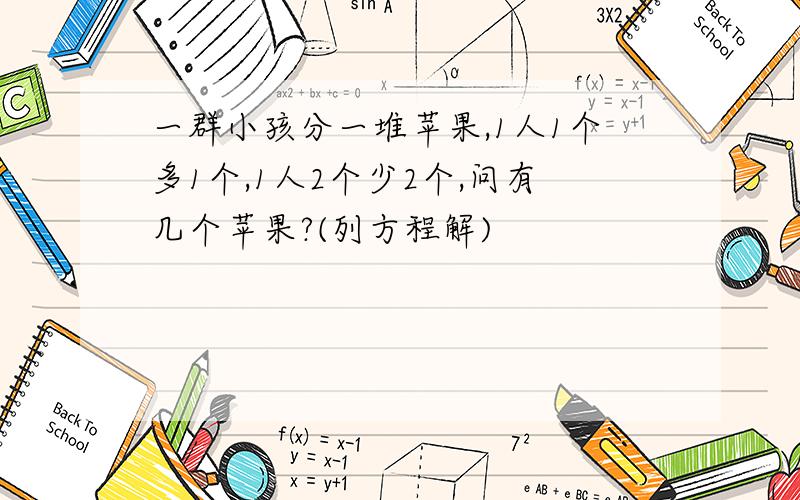 一群小孩分一堆苹果,1人1个多1个,1人2个少2个,问有几个苹果?(列方程解)