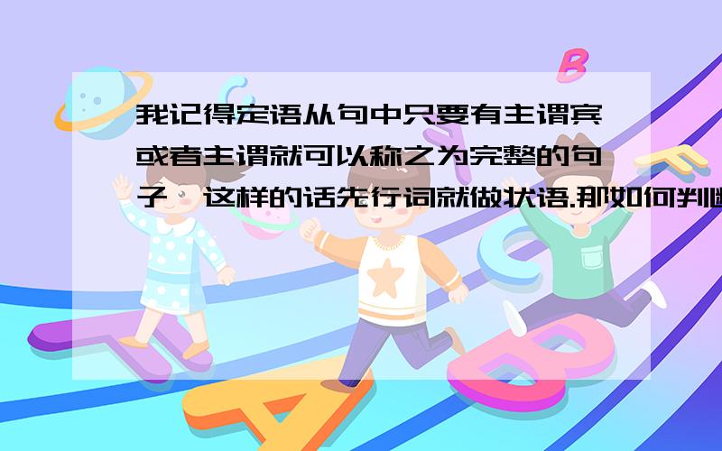 我记得定语从句中只要有主谓宾或者主谓就可以称之为完整的句子,这样的话先行词就做状语.那如何判断从句中没有宾语是不是完整的