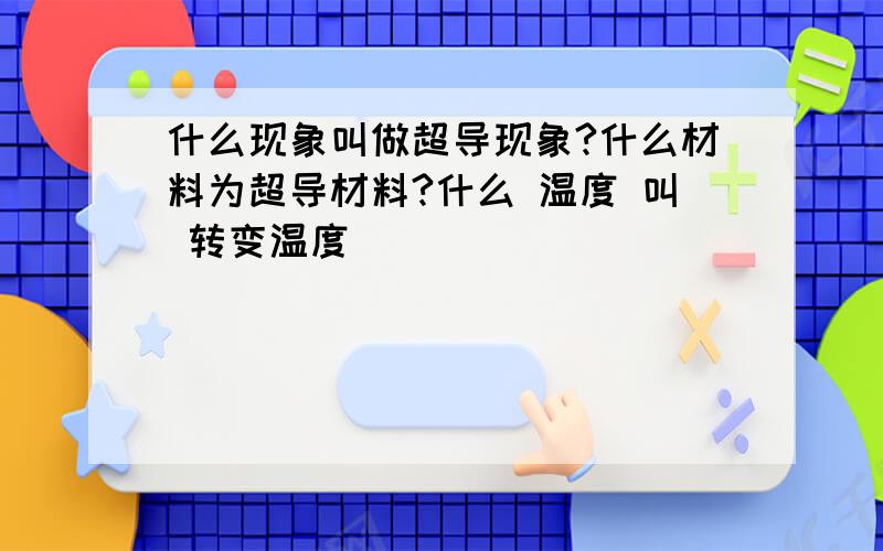 什么现象叫做超导现象?什么材料为超导材料?什么 温度 叫 转变温度