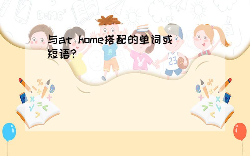 与at home搭配的单词或短语?