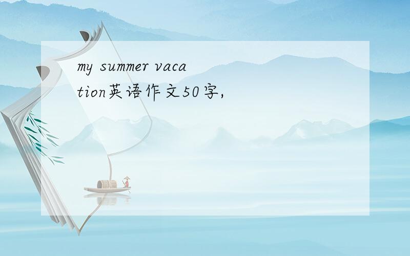 my summer vacation英语作文50字,