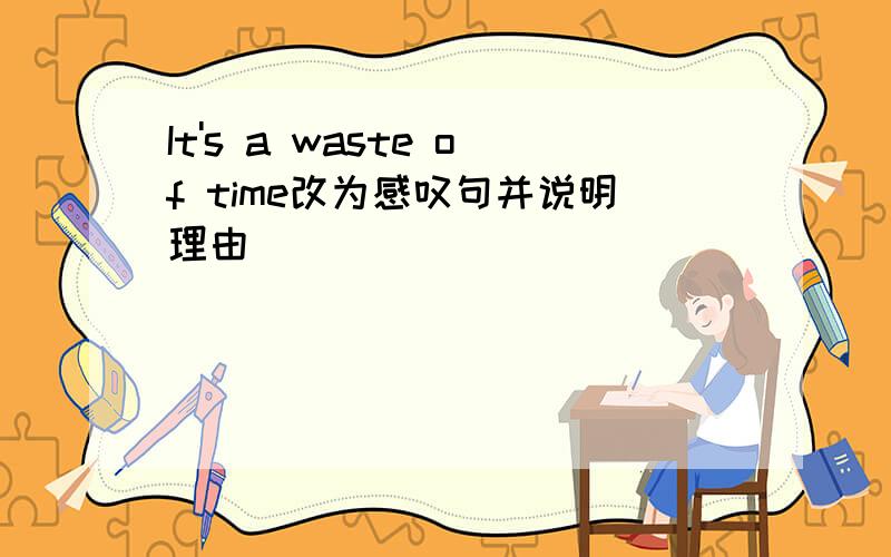 It's a waste of time改为感叹句并说明理由