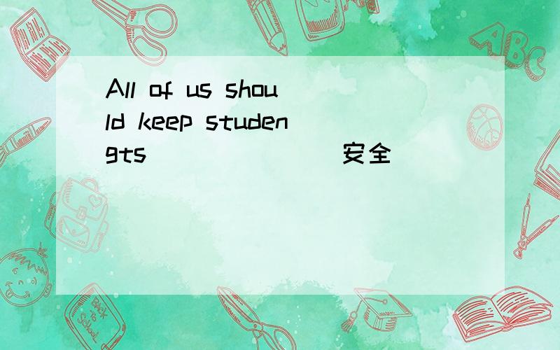 All of us should keep studengts ______(安全)