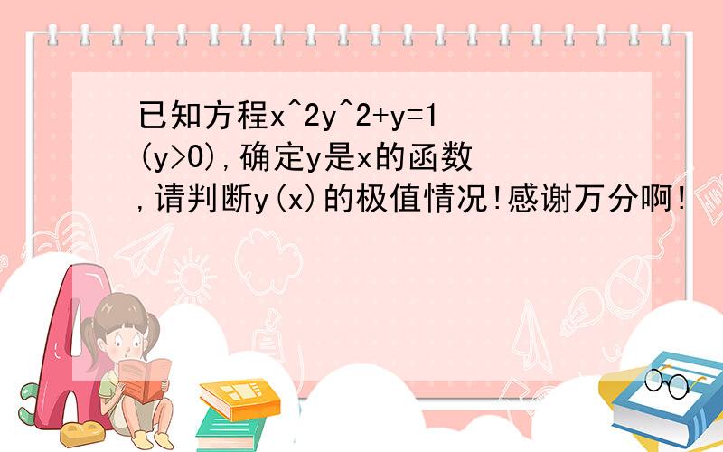 已知方程x^2y^2+y=1(y>0),确定y是x的函数,请判断y(x)的极值情况!感谢万分啊!