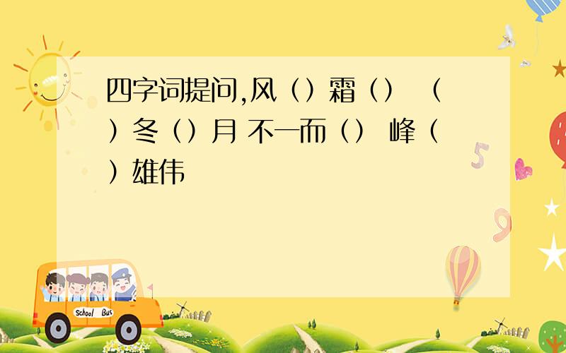 四字词提问,风（）霜（） （）冬（）月 不一而（） 峰（）雄伟