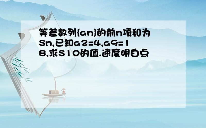 等差数列{an}的前n项和为Sn,已知a2=4,a9=18,求S10的值.速度明白点