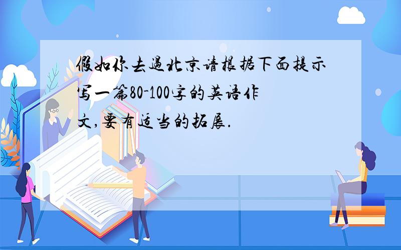 假如你去过北京请根据下面提示写一篇80-100字的英语作文,要有适当的拓展.