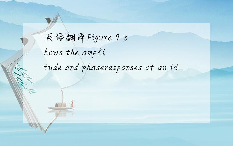 英语翻译Figure 9 shows the amplitude and phaseresponses of an id