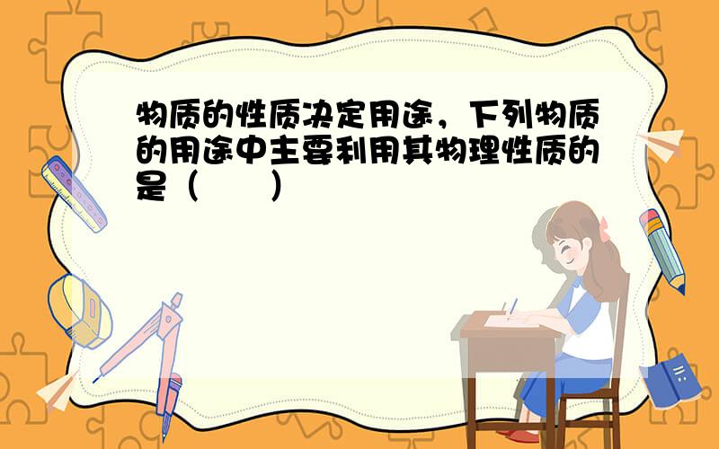 物质的性质决定用途，下列物质的用途中主要利用其物理性质的是（　　）