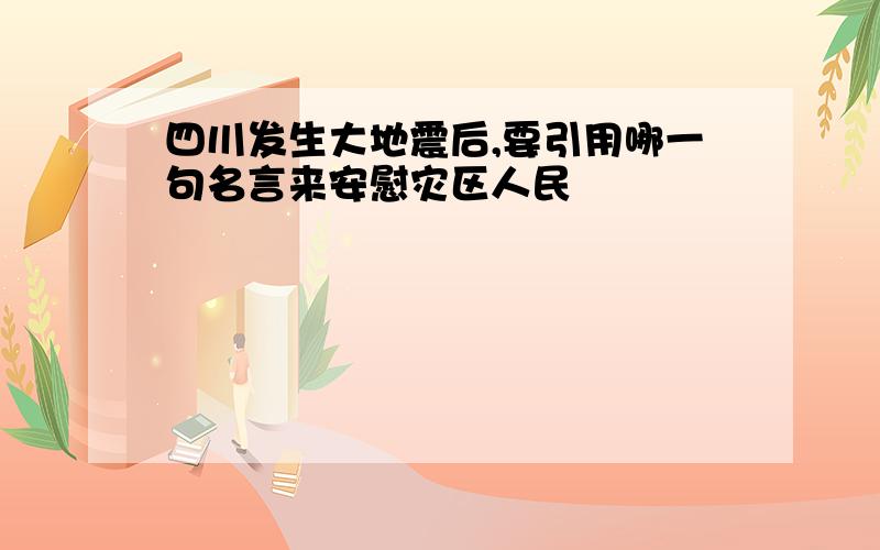 四川发生大地震后,要引用哪一句名言来安慰灾区人民