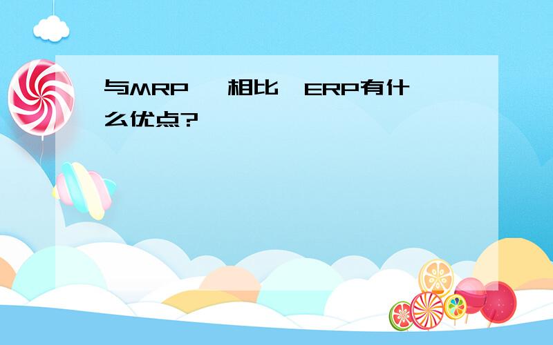 与MRPⅡ 相比,ERP有什么优点?