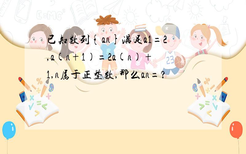 已知数列{an}满足a1=2,a(n+1)=2a(n)+1,n属于正整数,那么an=?