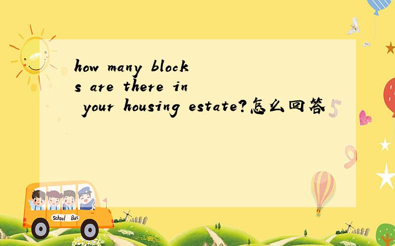 how many blocks are there in your housing estate?怎么回答