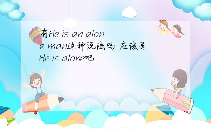 有He is an alone man这种说法吗 应该是He is alone吧