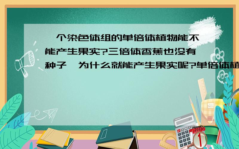 一个染色体组的单倍体植物能不能产生果实?三倍体香蕉也没有种子,为什么就能产生果实呢?单倍体植物到底能不能产生果实?