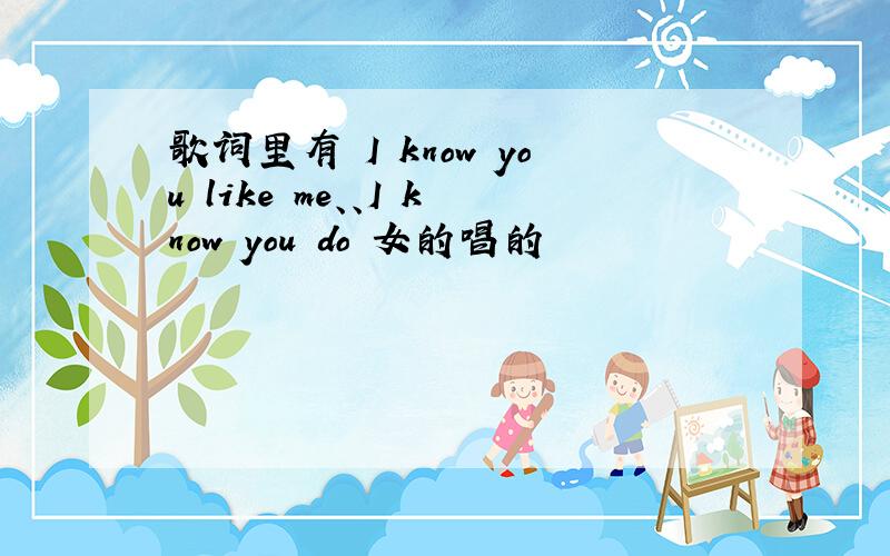 歌词里有 I know you like me、、I know you do 女的唱的