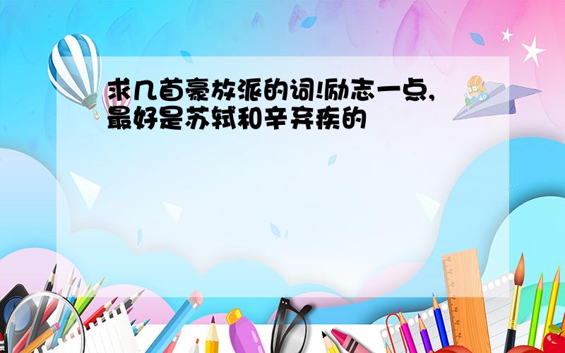 求几首豪放派的词!励志一点,最好是苏轼和辛弃疾的