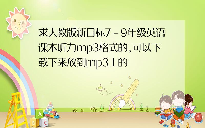 求人教版新目标7-9年级英语课本听力mp3格式的,可以下载下来放到mp3上的