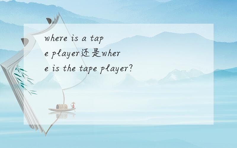 where is a tape player还是where is the tape player?