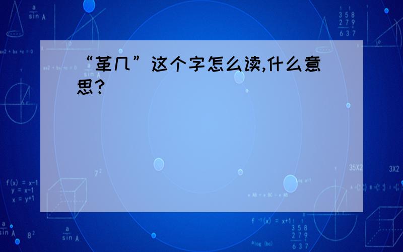 “革几”这个字怎么读,什么意思?