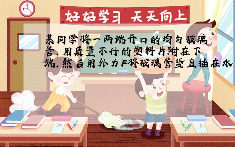 某同学将一两端开口的均匀玻璃管,用质量不计的塑料片附在下端,然后用外力F将玻璃管竖直插在水下25cm处,保持平衡,已知塑