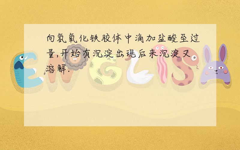 向氢氧化铁胶体中滴加盐酸至过量,开始有沉淀出现后来沉淀又溶解.