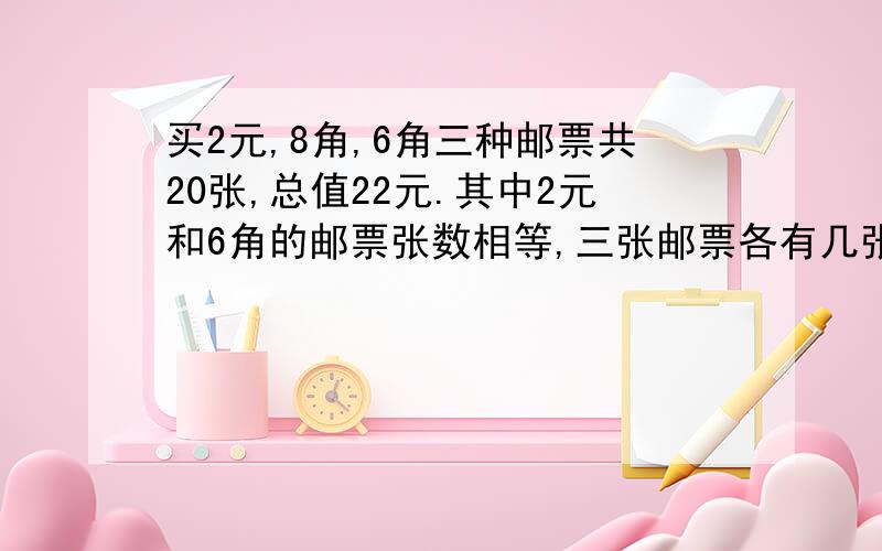 买2元,8角,6角三种邮票共20张,总值22元.其中2元和6角的邮票张数相等,三张邮票各有几张?