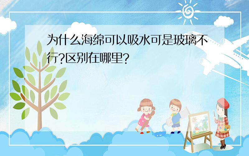 为什么海绵可以吸水可是玻璃不行?区别在哪里?