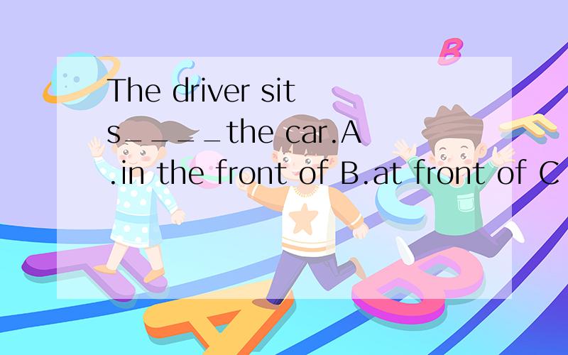 The driver sits____the car.A.in the front of B.at front of C