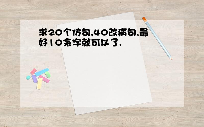 求20个仿句,40改病句,最好10余字就可以了.