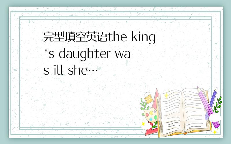 完型填空英语the king's daughter was ill she…