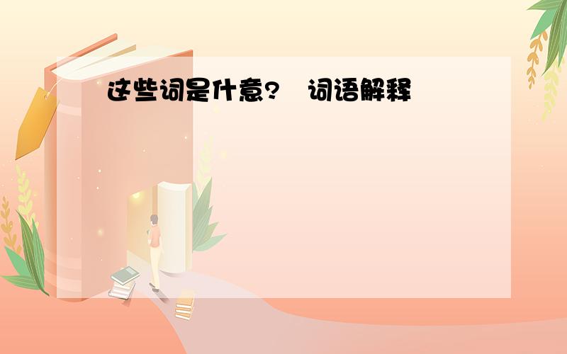 这些词是什意?﹛词语解释﹜