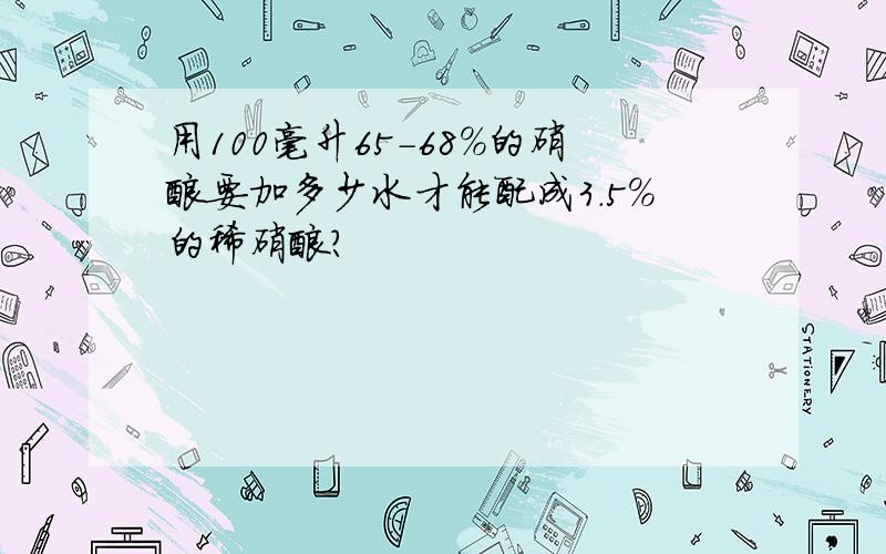 用100毫升65-68%的硝酸要加多少水才能配成3.5%的稀硝酸?