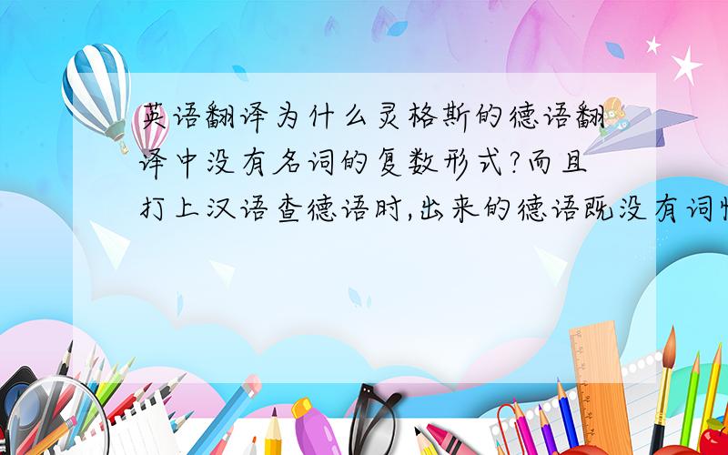 英语翻译为什么灵格斯的德语翻译中没有名词的复数形式?而且打上汉语查德语时,出来的德语既没有词性,也没有复数形式?而且我的